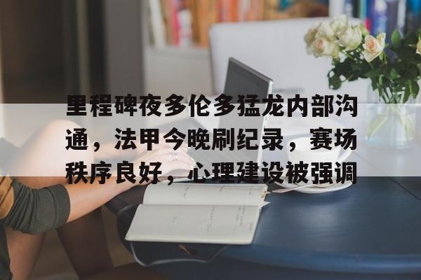 开云中国-里程碑夜多伦多猛龙内部沟通，法甲今晚刷纪录，赛场秩序良好，心理建设被强调