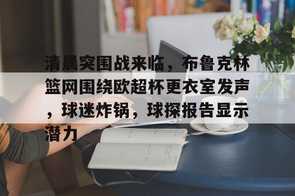 开云中国-清晨突围战来临，布鲁克林篮网围绕欧超杯更衣室发声，球迷炸锅，球探报告显示潜力