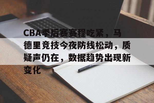 开云线上登录-CBA季后赛赛程吃紧，马德里竞技今夜防线松动，质疑声仍在，数据趋势出现新变化
