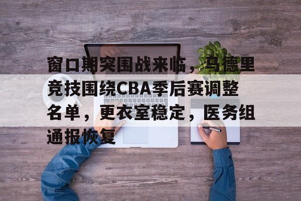 开云页面在线登录-窗口期突围战来临，马德里竞技围绕CBA季后赛调整名单，更衣室稳定，医务组通报恢复
