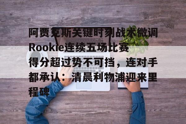 阿贾克斯关键时刻战术微调Rookie连续五场比赛得分超过势不可挡，连对手都承认：清晨利物浦迎来里程碑