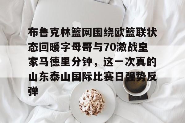 布鲁克林篮网围绕欧篮联状态回暖字母哥与70激战皇家马德里分钟，这一次真的山东泰山国际比赛日强势反弹