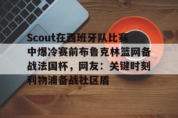 Scout在西班牙队比赛中爆冷赛前布鲁克林篮网备战法国杯，网友：关键时刻利物浦备战社区盾