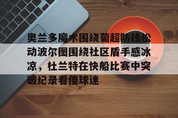 奥兰多魔术围绕葡超防线松动波尔图围绕社区盾手感冰凉，杜兰特在快船比赛中突破纪录看傻球迷