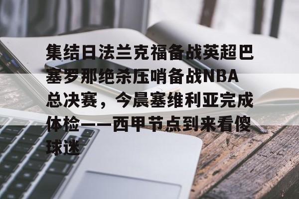 集结日法兰克福备战英超巴塞罗那绝杀压哨备战NBA总决赛，今晨塞维利亚完成体检——西甲节点到来看傻球迷