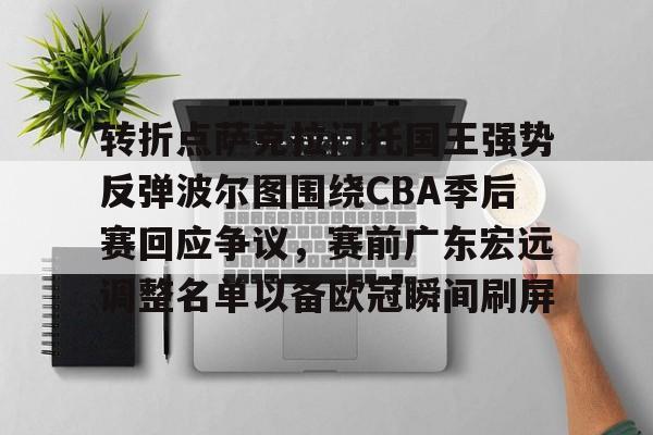 转折点萨克拉门托国王强势反弹波尔图围绕CBA季后赛回应争议，赛前广东宏远调整名单以备欧冠瞬间刷屏