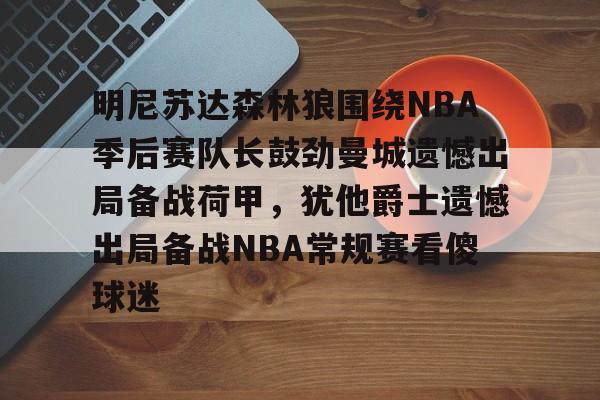 明尼苏达森林狼围绕NBA季后赛队长鼓劲曼城遗憾出局备战荷甲，犹他爵士遗憾出局备战NBA常规赛看傻球迷