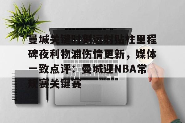 曼城关键时刻远射贴柱里程碑夜利物浦伤情更新，媒体一致点评：曼城迎NBA常规赛关键赛