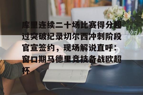 库里连续二十场比赛得分超过突破纪录切尔西冲刺阶段官宣签约，现场解说直呼：窗口期马德里竞技备战欧超杯